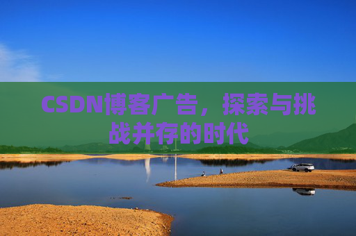CSDN博客广告，探索与挑战并存的时代